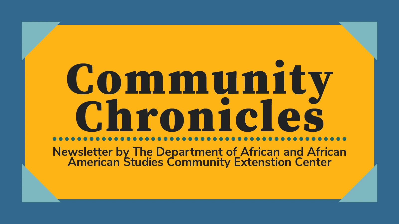 Banner Reading "Community Chronicles, Newsletter by The Department of African and African American Studies Community Extenstion Center"